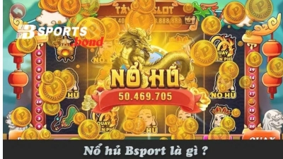 Nổ hũ Bsport là gì? Bật mí những kinh nghiệm chơi